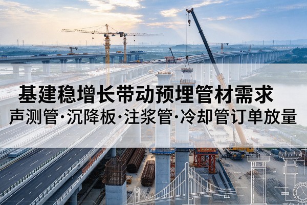 泰安基建稳增长带动预埋监测管材需求,声测管、沉降板、注浆管订单持续放量