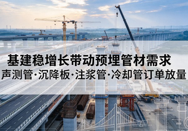 泰安基建稳增长带动预埋监测管材需求，声测管、沉降板、注浆管订单持续放量